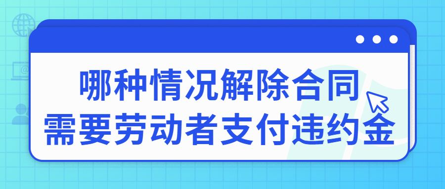 哪种情况解除合同需要劳动者支付违约金?